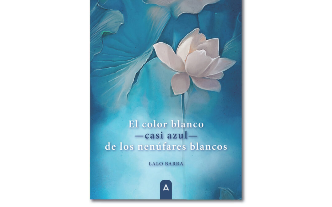 CARTEL PRESENTACIÓN «EL COLOR BLANCO -CASI AZUL- DE LOS NENÚFARES BLANCOS» DE LALO BARRA
